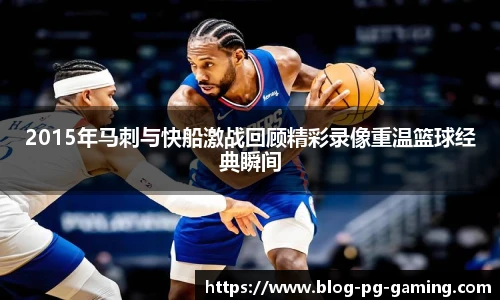 2015年马刺与快船激战回顾精彩录像重温篮球经典瞬间