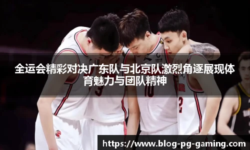 全运会精彩对决广东队与北京队激烈角逐展现体育魅力与团队精神