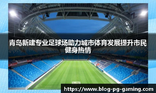 青岛新建专业足球场助力城市体育发展提升市民健身热情