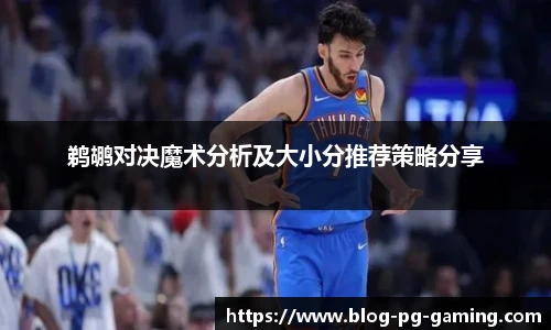 鹈鹕对决魔术分析及大小分推荐策略分享