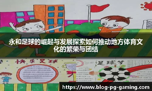 永和足球的崛起与发展探索如何推动地方体育文化的繁荣与团结
